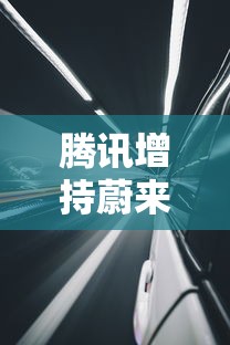 腾讯增持蔚来汽车股票  第1张