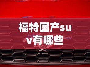 福特国产suv有哪些  第1张