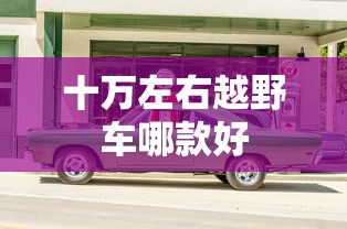十万左右越野车哪款好  第1张