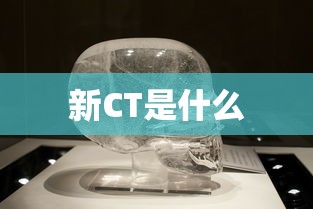 新CT是什么  第1张