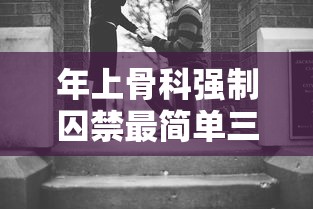年上骨科强制囚禁最简单三个步骤  第1张