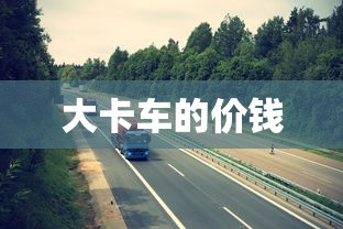 大卡车的价钱  第1张