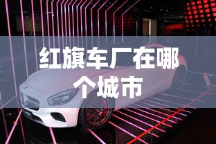 红旗车厂在哪个城市  第1张