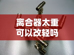 离合器太重可以改轻吗图解  第1张