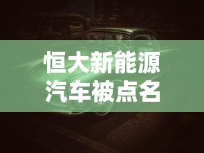 恒大新能源汽车被点名  第1张