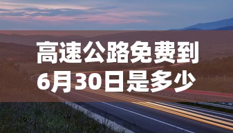 高速公路免费到6月30日是多少  第1张