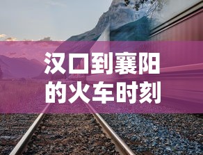汉口到襄阳的火车时刻表查询  第1张