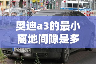 奥迪a3的最小离地间隙是多少  第1张