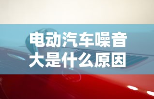 电动汽车噪音大是什么原因  第1张