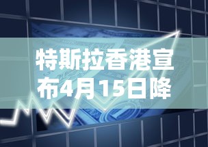 特斯拉香港宣布4月15日降价时间  第1张
