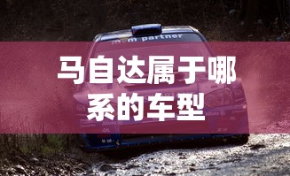 马自达属于哪系的车型  第1张