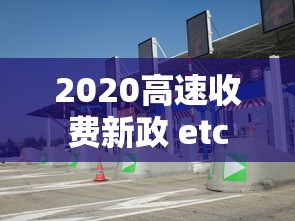 2020高速收费新政 etc  第1张