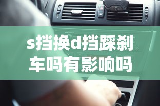 s挡换d挡踩刹车吗有影响吗  第1张