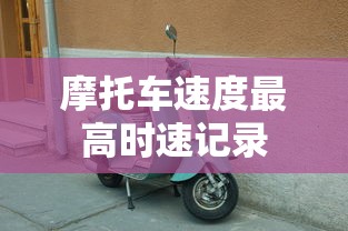 摩托车速度最高时速记录  第1张