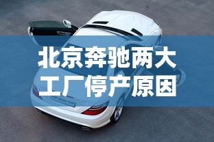 北京奔驰两大工厂停产原因  第1张