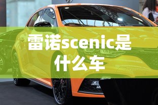 雷诺scenic是什么车  第1张