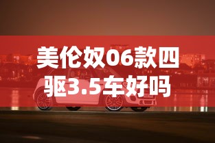 美伦奴06款四驱3.5车好吗值得买吗  第1张