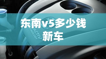 东南v5多少钱新车  第1张
