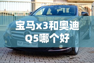 宝马x3和奥迪Q5哪个好  第1张