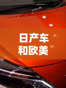 日产车和欧美车哪个好  第1张