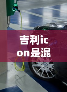 吉利icon是混合动力吗  第1张