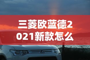 三菱欧蓝德2021新款怎么联网  第1张
