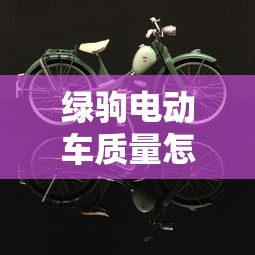 绿驹电动车质量怎么样  第1张