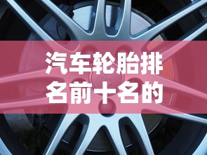 汽车轮胎排名前十名的品牌  第1张