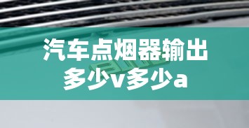汽车点烟器输出多少v多少a  第1张
