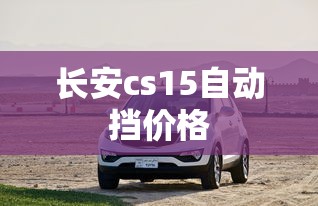 长安cs15自动挡价格  第1张