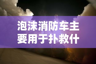 泡沫消防车主要用于扑救什么火灾  第1张