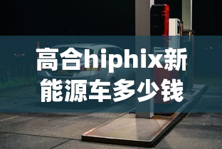 高合hiphix新能源车多少钱  第1张