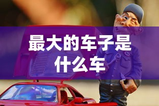 最大的车子是什么车  第1张