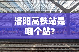 洛阳高铁站是哪个站?  第1张
