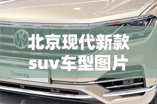 北京现代新款suv车型图片及价格  第1张