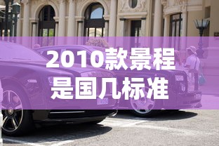 2010款景程是国几标准  第1张