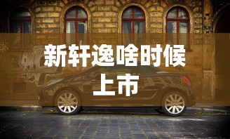 新轩逸啥时候上市  第1张