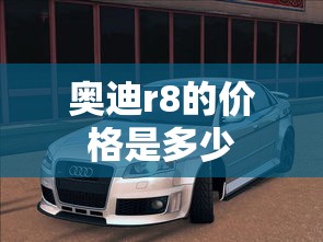 奥迪r8的价格是多少  第1张