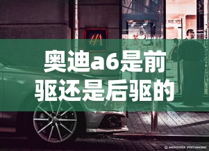 奥迪a6是前驱还是后驱的  第1张