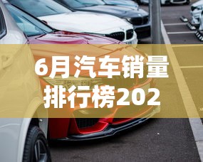 6月汽车销量排行榜2024年  第1张
