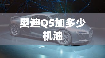 奥迪Q5加多少机油  第1张