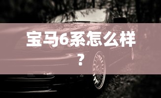 宝马6系怎么样?  第1张