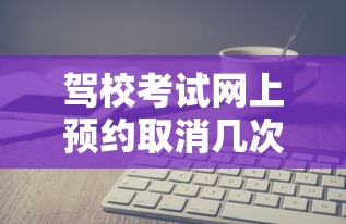 驾校考试网上预约取消几次  第1张