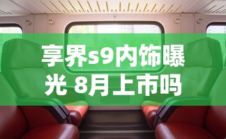 享界s9内饰曝光 8月上市吗  第1张