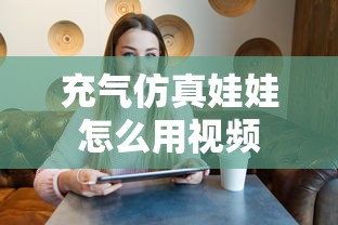 充气仿真娃娃怎么用视频  第1张