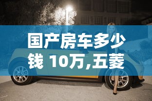 国产房车多少钱 10万,五菱宏光越野新款  第1张
