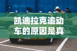 凯迪拉克追动车的原因是真的吗  第1张
