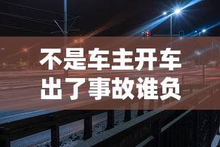 不是车主开车出了事故谁负责  第1张