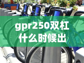 gpr250双杠什么时候出  第1张