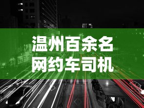 温州百余名网约车司机涉嫌诈骗案件  第1张